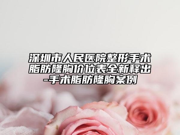 深圳市人民醫(yī)院整形手術(shù)脂肪隆胸價(jià)位表全新釋出-手術(shù)脂肪隆胸案例