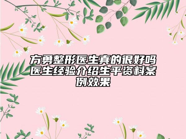 方勇整形醫(yī)生真的很好嗎醫(yī)生經(jīng)驗介紹生平資料案例效果