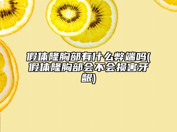 假體隆胸部有什么弊端嗎(假體隆胸部會(huì)不會(huì)損害牙齦)