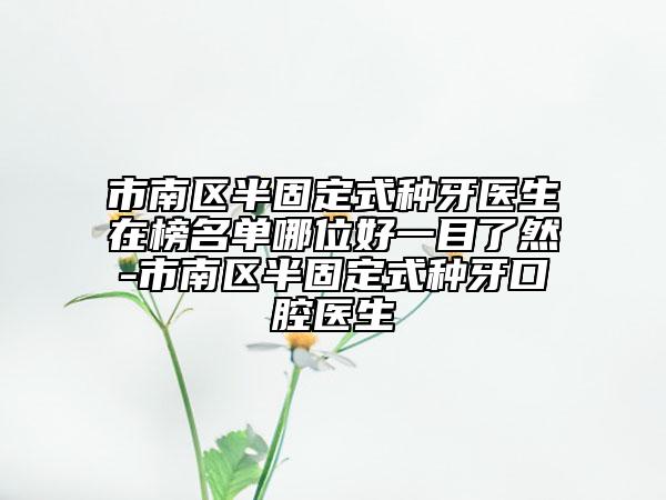 市南區(qū)半固定式種牙醫(yī)生在榜名單哪位好一目了然-市南區(qū)半固定式種牙口腔醫(yī)生