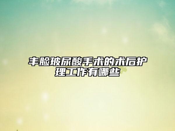 豐臉玻尿酸手術(shù)的術(shù)后護(hù)理工作有哪些