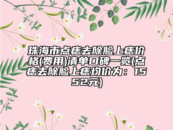 珠海市點(diǎn)痣去除臉上痣價(jià)格(費(fèi)用)清單口碑一覽(點(diǎn)痣去除臉上痣均價(jià)為：1552元)