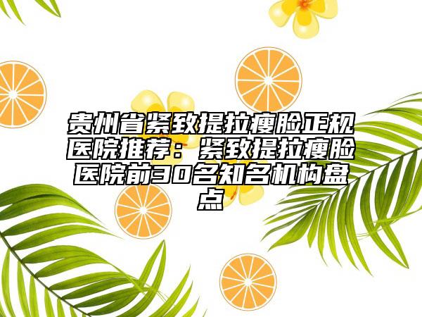 貴州省緊致提拉瘦臉正規(guī)醫(yī)院推薦：緊致提拉瘦臉醫(yī)院前30名知名機構盤點