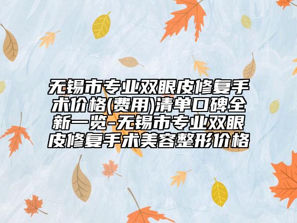 無錫市專業(yè)雙眼皮修復(fù)手術(shù)價(jià)格(費(fèi)用)清單口碑全新一覽-無錫市專業(yè)雙眼皮修復(fù)手術(shù)美容整形價(jià)格