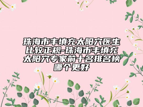 珠海市豐填充太陽穴醫(yī)生比較正規(guī)-珠海市豐填充太陽穴專家前十名排名榜哪個更好
