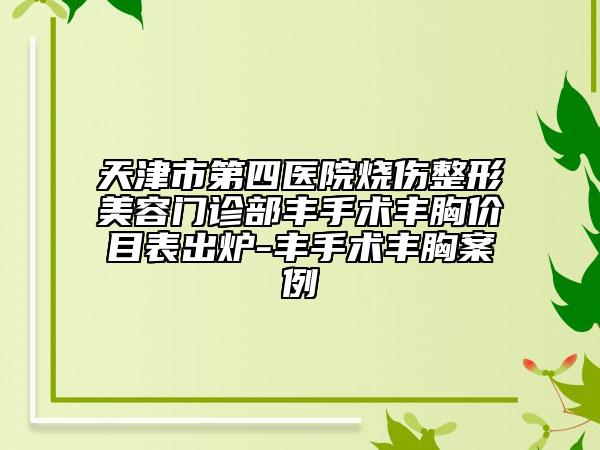 天津市第四醫(yī)院燒傷整形美容門診部豐手術(shù)豐胸價目表出爐-豐手術(shù)豐胸案例