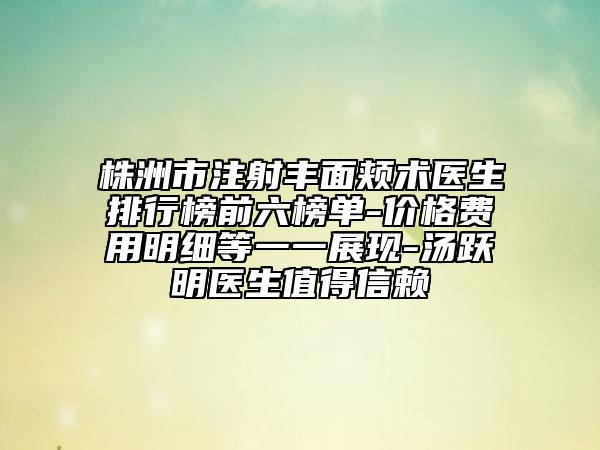 株洲市注射豐面頰術(shù)醫(yī)生排行榜前六榜單-價格費用明細(xì)等一一展現(xiàn)-湯躍明醫(yī)生值得信賴