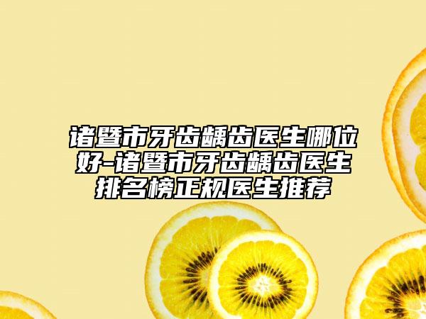 諸暨市牙齒齲齒醫(yī)生哪位好-諸暨市牙齒齲齒醫(yī)生排名榜正規(guī)醫(yī)生推薦