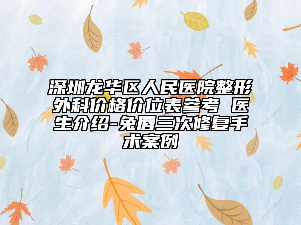 深圳龍華區(qū)人民醫(yī)院整形外科價(jià)格價(jià)位表參考 醫(yī)生介紹-兔唇三次修復(fù)手術(shù)案例