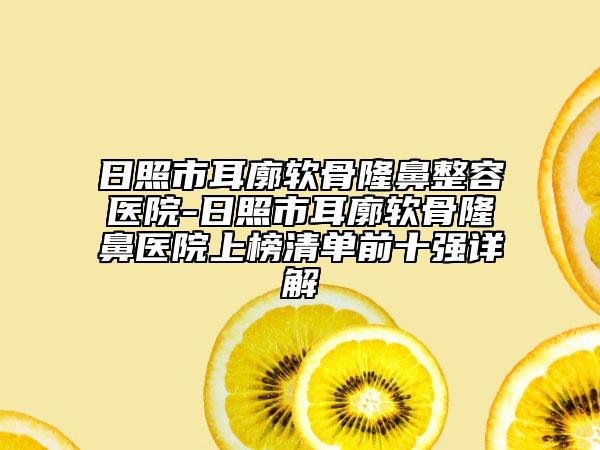 日照市耳廓軟骨隆鼻整容醫(yī)院-日照市耳廓軟骨隆鼻醫(yī)院上榜清單前十強(qiáng)詳解