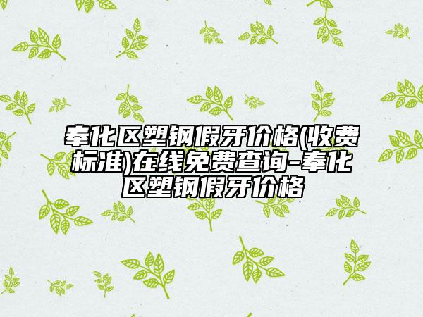 奉化區(qū)塑鋼假牙價(jià)格(收費(fèi)標(biāo)準(zhǔn))在線免費(fèi)查詢-奉化區(qū)塑鋼假牙價(jià)格