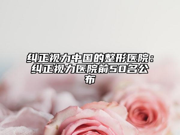 糾正視力中國的整形醫(yī)院：糾正視力醫(yī)院前50名公布