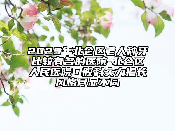 2025年北侖區(qū)老人種牙比較有名的醫(yī)院-北侖區(qū)人民醫(yī)院口腔科實(shí)力擅長(zhǎng)風(fēng)格盡顯不同