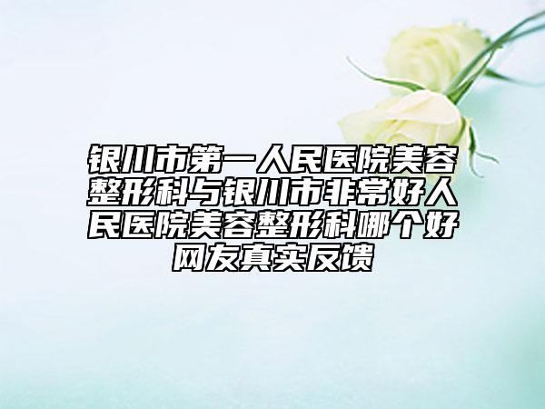 銀川市第一人民醫(yī)院美容整形科與銀川市非常好人民醫(yī)院美容整形科哪個(gè)好網(wǎng)友真實(shí)反饋
