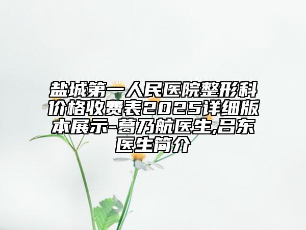 鹽城第一人民醫(yī)院整形科價格收費(fèi)表2025詳細(xì)版本展示-葛乃航醫(yī)生,呂東醫(yī)生簡介