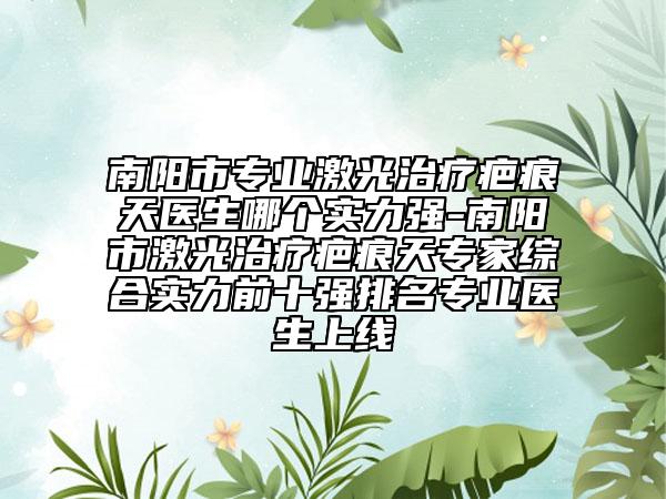 南陽(yáng)市專業(yè)激光治療疤痕天醫(yī)生哪個(gè)實(shí)力強(qiáng)-南陽(yáng)市激光治療疤痕天專家綜合實(shí)力前十強(qiáng)排名專業(yè)醫(yī)生上線