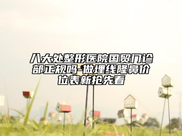 八大處整形醫(yī)院國貿門診部正規(guī)嗎-做埋線隆鼻價位表新?lián)屜瓤? data-alt=