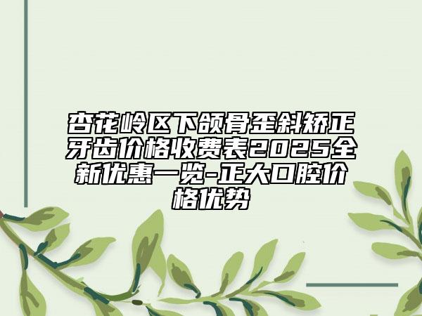 杏花嶺區(qū)下頜骨歪斜矯正牙齒價格收費(fèi)表2025全新優(yōu)惠一覽-正大口腔價格優(yōu)勢