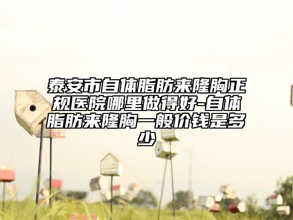泰安市自體脂肪來(lái)隆胸正規(guī)醫(yī)院哪里做得好-自體脂肪來(lái)隆胸一般價(jià)錢是多少