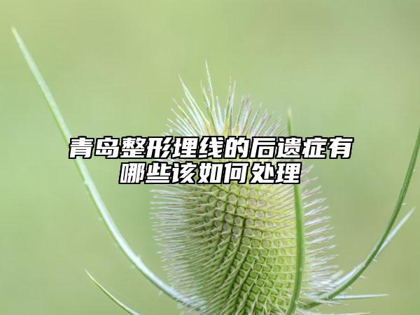 青島整形埋線的后遺癥有哪些該如何處理