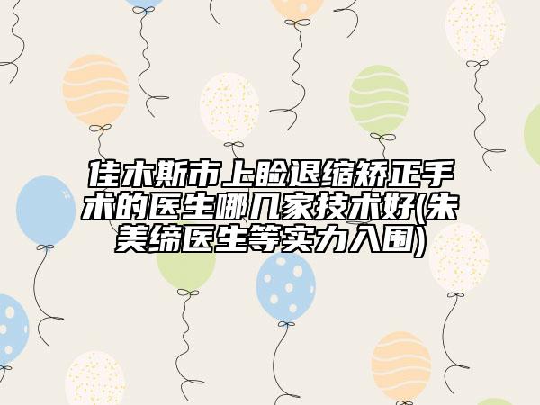 佳木斯市上瞼退縮矯正手術的醫(yī)生哪幾家技術好(朱美締醫(yī)生等實力入圍)