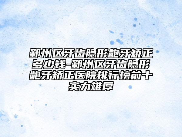 鄞州區(qū)牙齒隱形齙牙矯正多少錢-鄞州區(qū)牙齒隱形齙牙矯正醫(yī)院排行榜前十實力雄厚