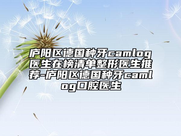廬陽(yáng)區(qū)德國(guó)種牙camlog醫(yī)生在榜清單整形醫(yī)生推薦-廬陽(yáng)區(qū)德國(guó)種牙camlog口腔醫(yī)生