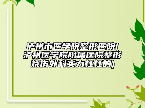 瀘州市醫(yī)學(xué)院整形醫(yī)院(瀘州醫(yī)學(xué)院附屬醫(yī)院整形燒傷外科實(shí)力杠杠的)
