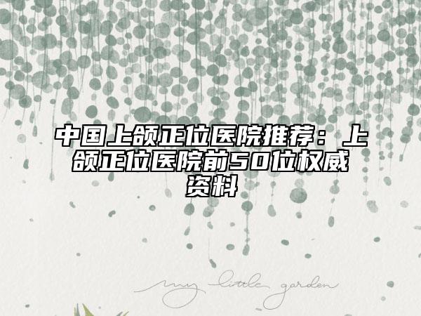 中國上頜正位醫(yī)院推薦：上頜正位醫(yī)院前50位權(quán)威資料