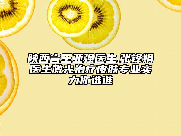 陜西省王亞強醫(yī)生,張鋒娟醫(yī)生激光治療皮膚專業(yè)實力你選誰