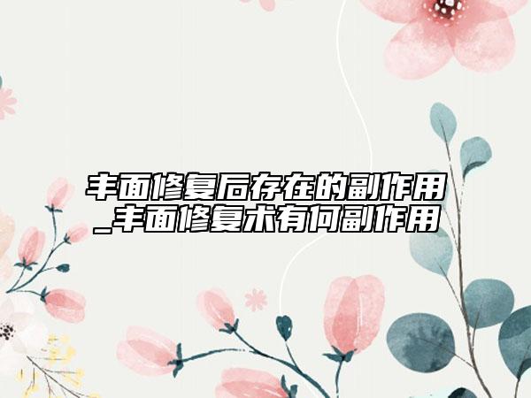 豐面修復后存在的副作用_豐面修復術有何副作用