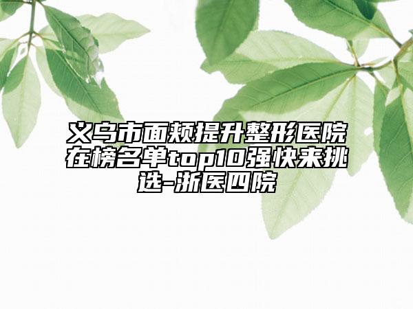 義烏市面頰提升整形醫(yī)院在榜名單top10強(qiáng)快來(lái)挑選-浙醫(yī)四院