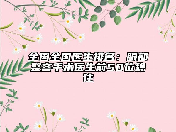 全國全國醫(yī)生排名：眼部整容手術(shù)醫(yī)生前50位穩(wěn)住