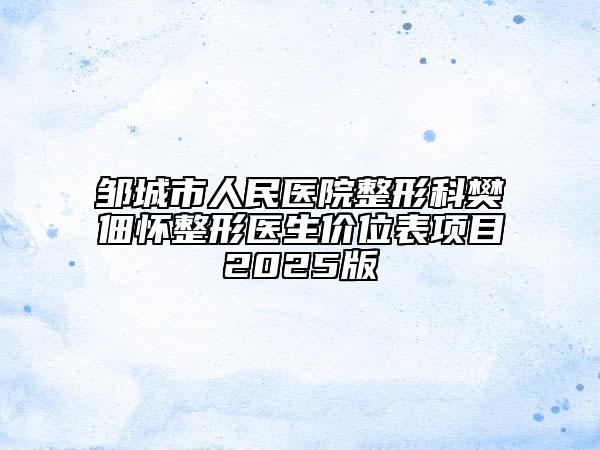 鄒城市人民醫(yī)院整形科樊佃懷整形醫(yī)生價位表項目2025版