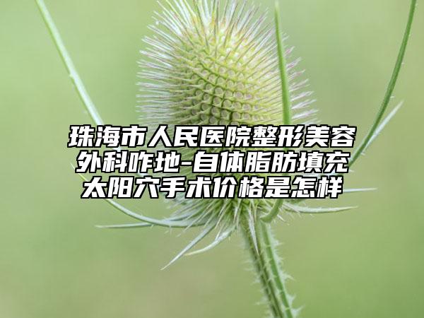 珠海市人民醫(yī)院整形美容外科咋地-自體脂肪填充太陽(yáng)穴手術(shù)價(jià)格是怎樣