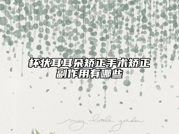 杯狀耳耳朵矯正手術(shù)矯正副作用有哪些
