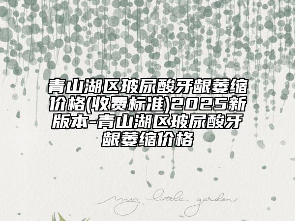 青山湖區(qū)玻尿酸牙齦萎縮價(jià)格(收費(fèi)標(biāo)準(zhǔn))2025新版本-青山湖區(qū)玻尿酸牙齦萎縮價(jià)格