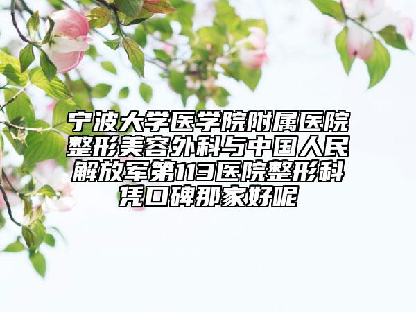 寧波大學(xué)醫(yī)學(xué)院附屬醫(yī)院整形美容外科與中國人民解放軍第113醫(yī)院整形科憑口碑那家好呢