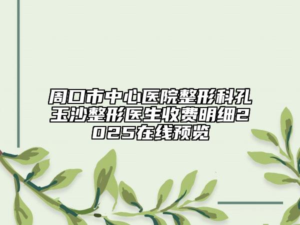 周口市中心醫(yī)院整形科孔玉沙整形醫(yī)生收費明細2025在線預(yù)覽