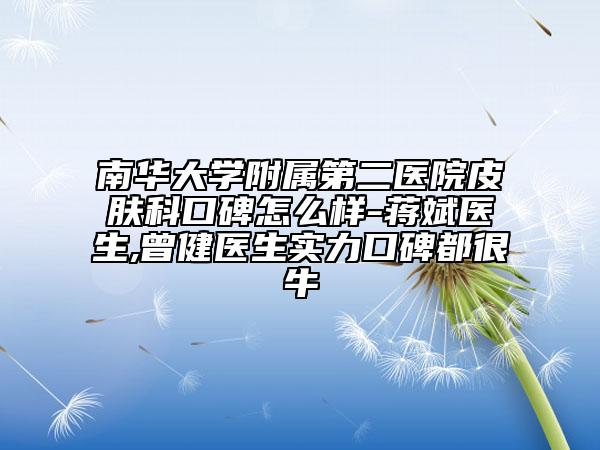 南華大學(xué)附屬第二醫(yī)院皮膚科口碑怎么樣-蔣斌醫(yī)生,曾健醫(yī)生實(shí)力口碑都很牛