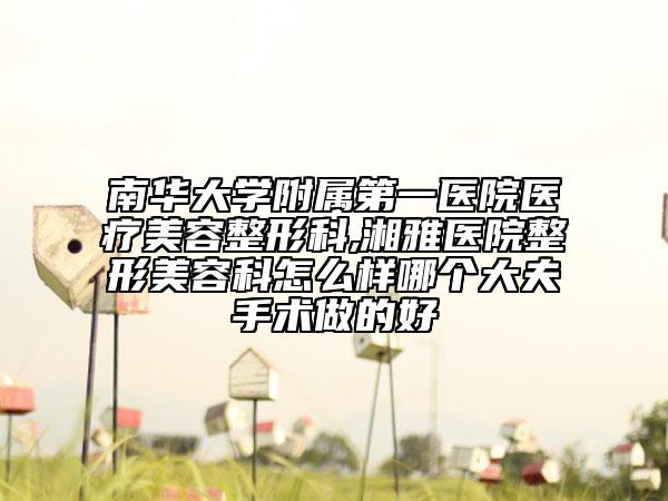 南華大學(xué)附屬第一醫(yī)院醫(yī)療美容整形科,湘雅醫(yī)院整形美容科怎么樣哪個(gè)大夫手術(shù)做的好