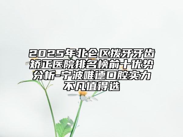 2025年北侖區(qū)撥牙牙齒矯正醫(yī)院排名榜前十優(yōu)勢(shì)分析-寧波唯德口腔實(shí)力不凡值得選