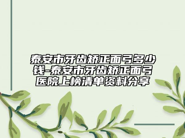 泰安市牙齒矯正面弓多少錢-泰安市牙齒矯正面弓醫(yī)院上榜清單資料分享