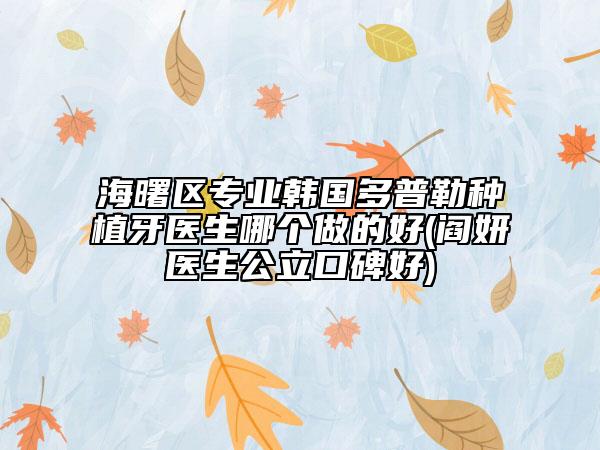 海曙區(qū)專業(yè)韓國多普勒種植牙醫(yī)生哪個(gè)做的好(閻妍醫(yī)生公立口碑好)