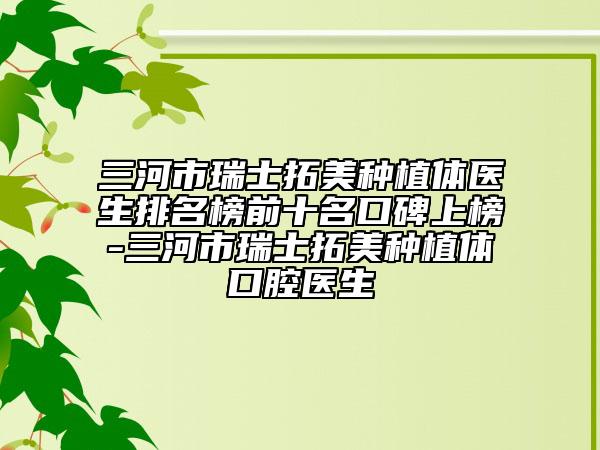 三河市瑞士拓美種植體醫(yī)生排名榜前十名口碑上榜-三河市瑞士拓美種植體口腔醫(yī)生