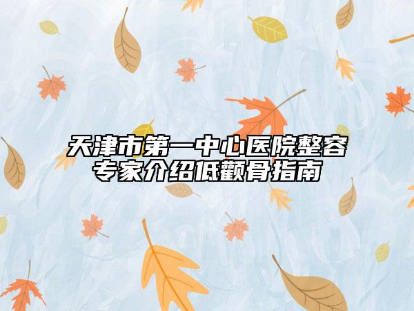 天津市第一中心醫(yī)院整容專(zhuān)家介紹低顴骨指南