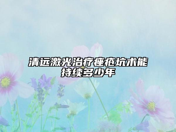 清遠(yuǎn)激光治療痤瘡坑術(shù)能持續(xù)多少年