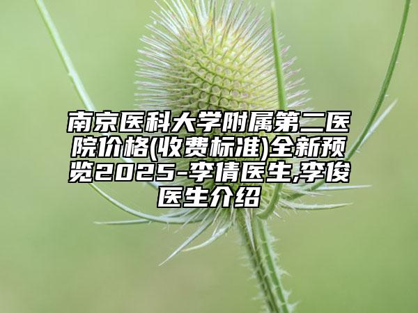 南京醫(yī)科大學(xué)附屬第二醫(yī)院價(jià)格(收費(fèi)標(biāo)準(zhǔn))全新預(yù)覽2025-李倩醫(yī)生,李俊醫(yī)生介紹
