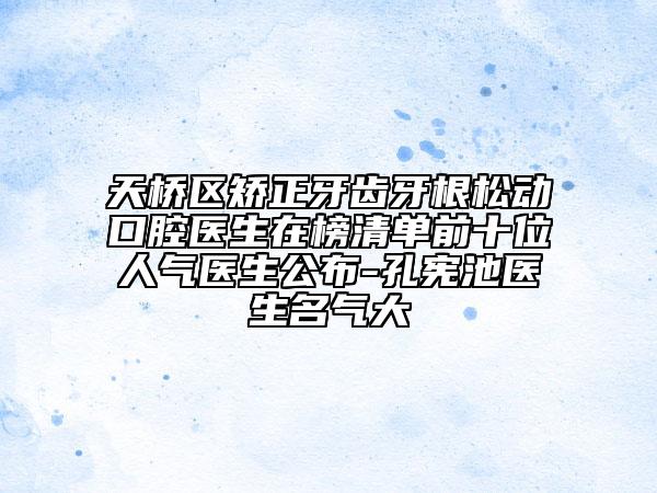 天橋區(qū)矯正牙齒牙根松動(dòng)口腔醫(yī)生在榜清單前十位人氣醫(yī)生公布-孔憲池醫(yī)生名氣大