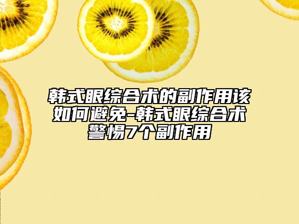 韓式眼綜合術(shù)的副作用該如何避免-韓式眼綜合術(shù)警惕7個副作用